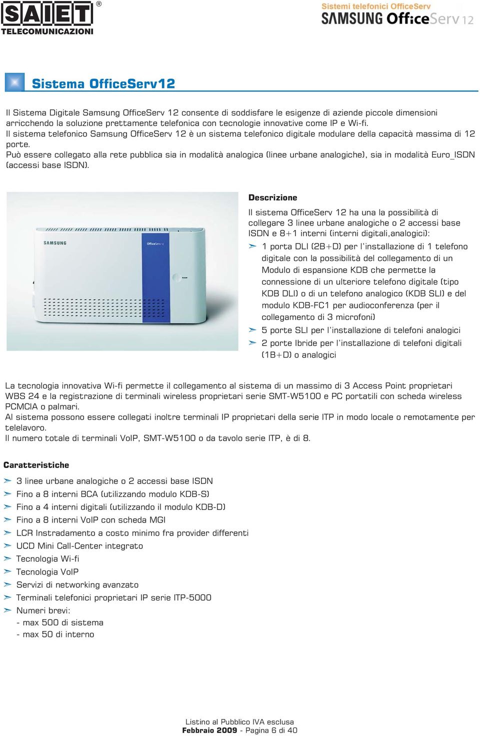 Può essere collegato alla rete pubblica sia in modalità analogica (linee urbane analogiche), sia in modalità Euro_ISDN (accessi base ISDN).