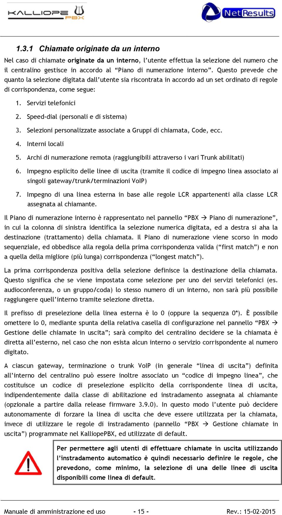 Speed-dial (personali e di sistema) 3. Selezioni personalizzate associate a Gruppi di chiamata, Code, ecc. 4. Interni locali 5.