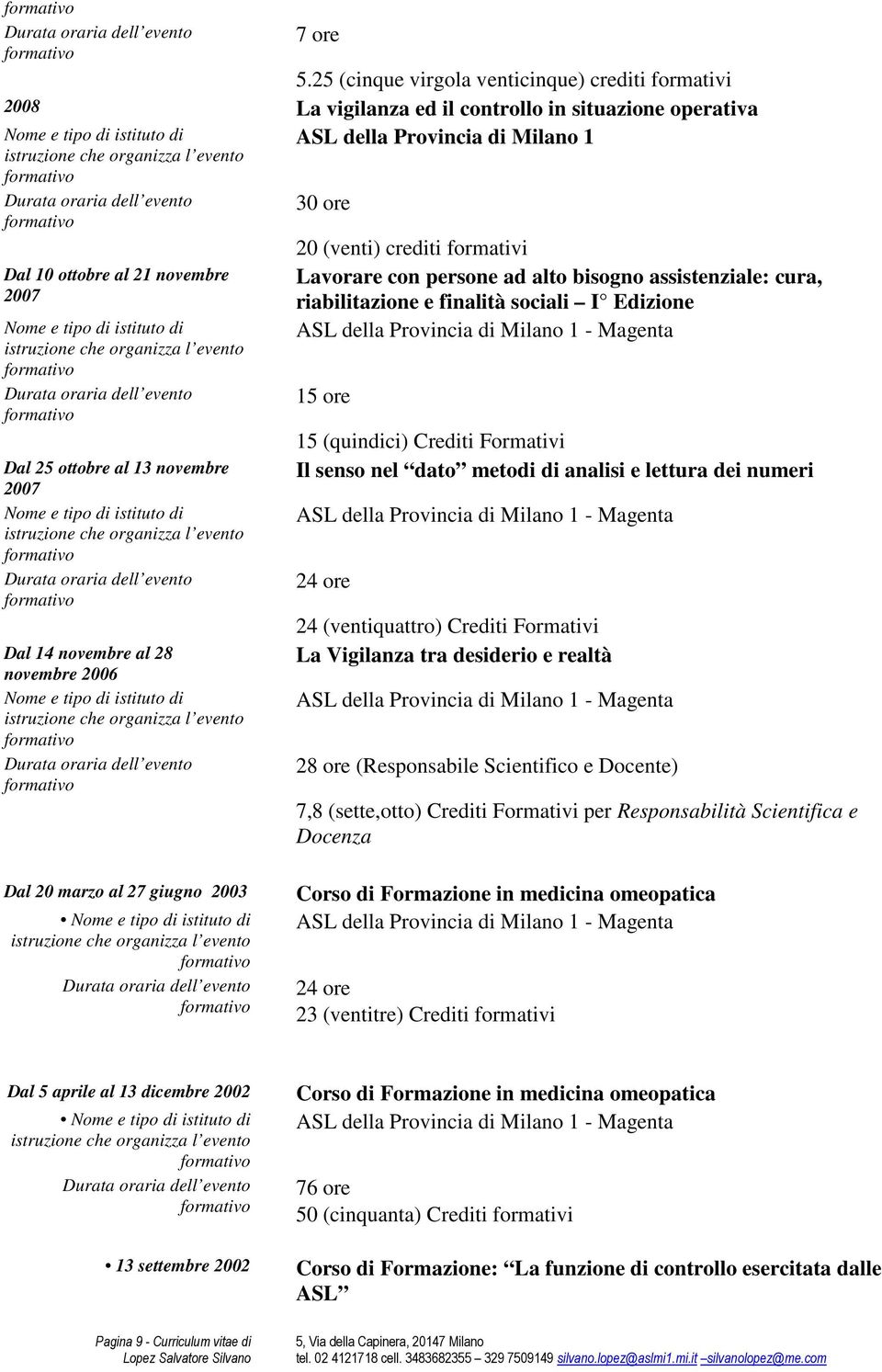 novembre 2007 Dal 14 novembre al 28 novembre 2006 30 ore 20 (venti) crediti formativi Lavorare con persone ad alto bisogno assistenziale: cura, riabilitazione e finalità sociali I Edizione 15 ore 15