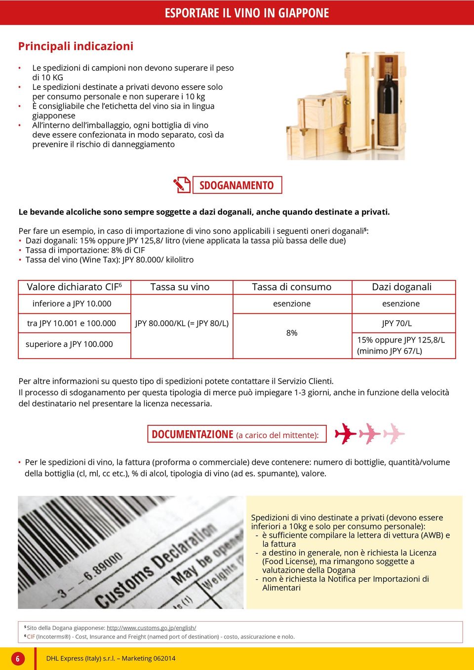 danneggiamento SDOGANAMENTO Per fare un esempio, in caso di importazione di vino sono applicabili i seguenti oneri doganali 5 : Dazi doganali: 15% oppure JPY 125,8/ litro (viene applicata la tassa