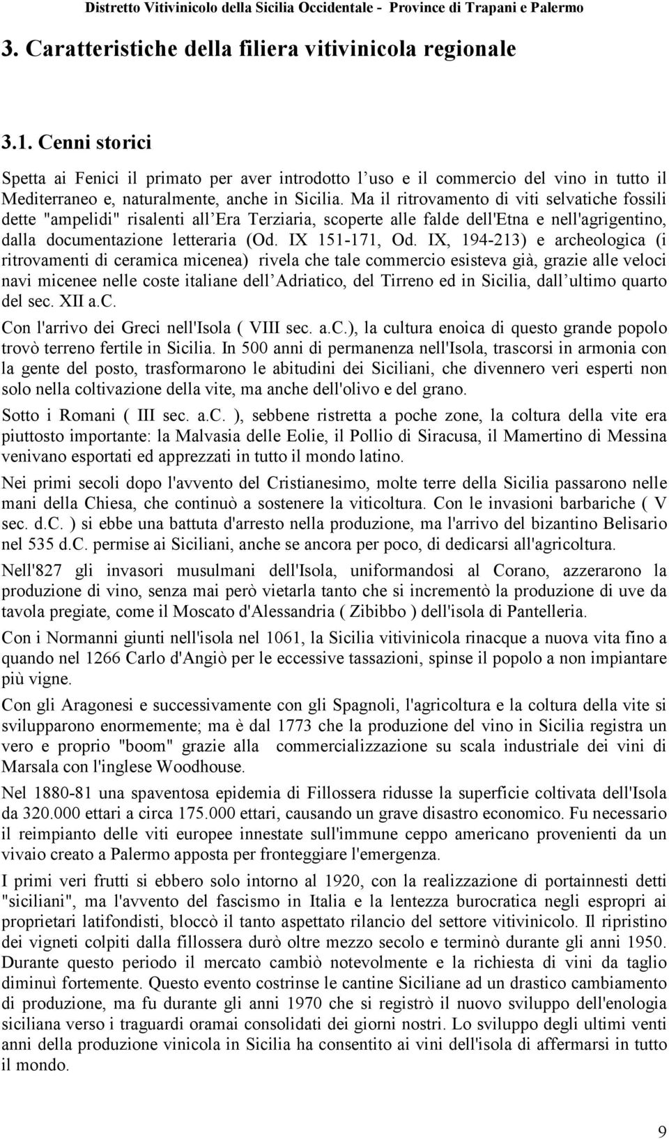 Ma il ritrovamento di viti selvatiche fossili dette "ampelidi" risalenti all Era Terziaria, scoperte alle falde dell'etna e nell'agrigentino, dalla documentazione letteraria (Od. IX 151-171, Od.