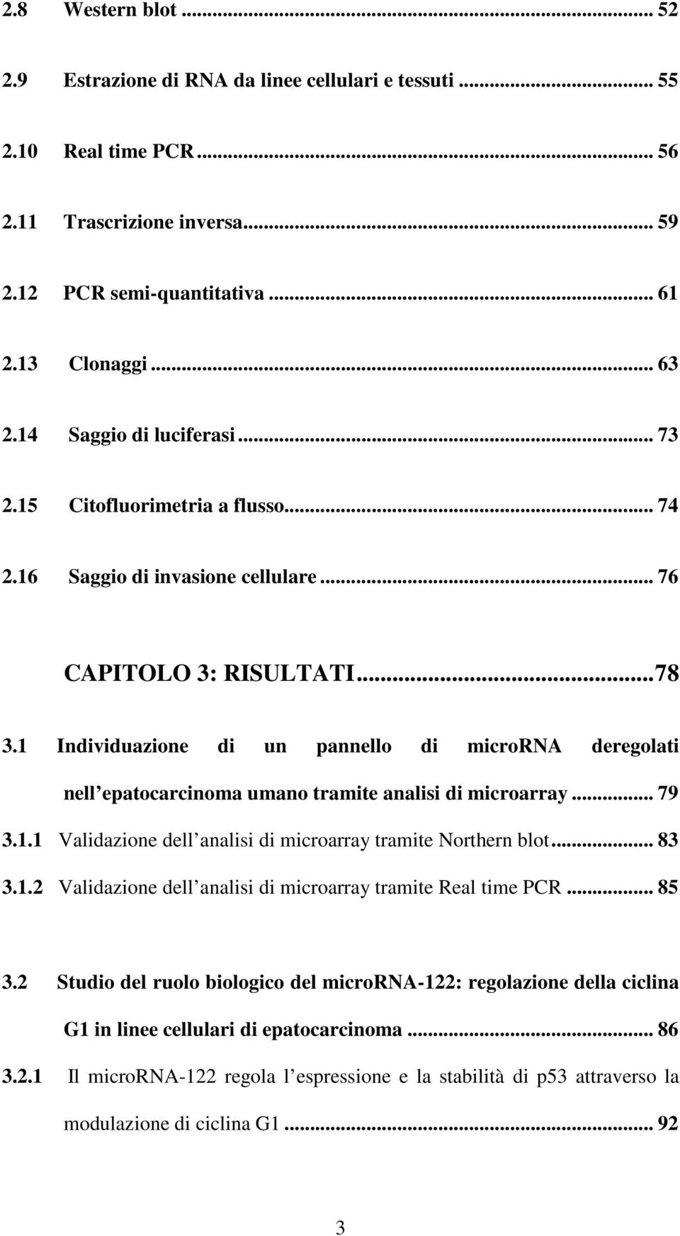 1 Individuazione di un pannello di microrna deregolati nell epatocarcinoma umano tramite analisi di microarray... 79 3.1.1 Validazione dell analisi di microarray tramite Northern blot... 83 3.1.2 Validazione dell analisi di microarray tramite Real time PCR.