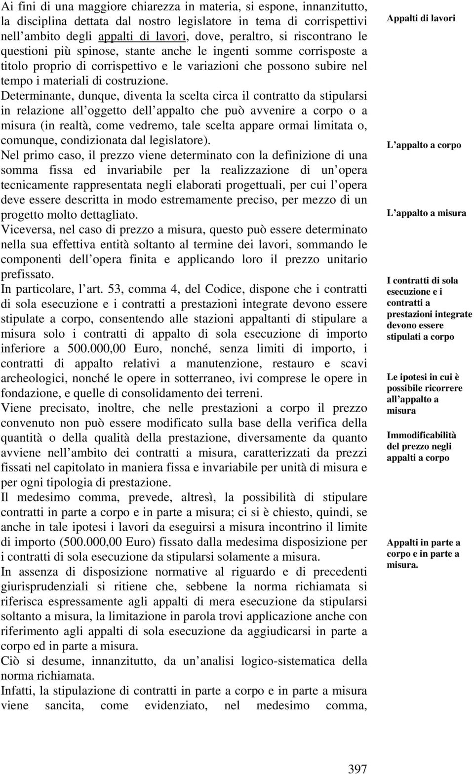 Determinante, dunque, diventa la scelta circa il contratto da stipularsi in relazione all oggetto dell appalto che può avvenire a corpo o a misura (in realtà, come vedremo, tale scelta appare ormai