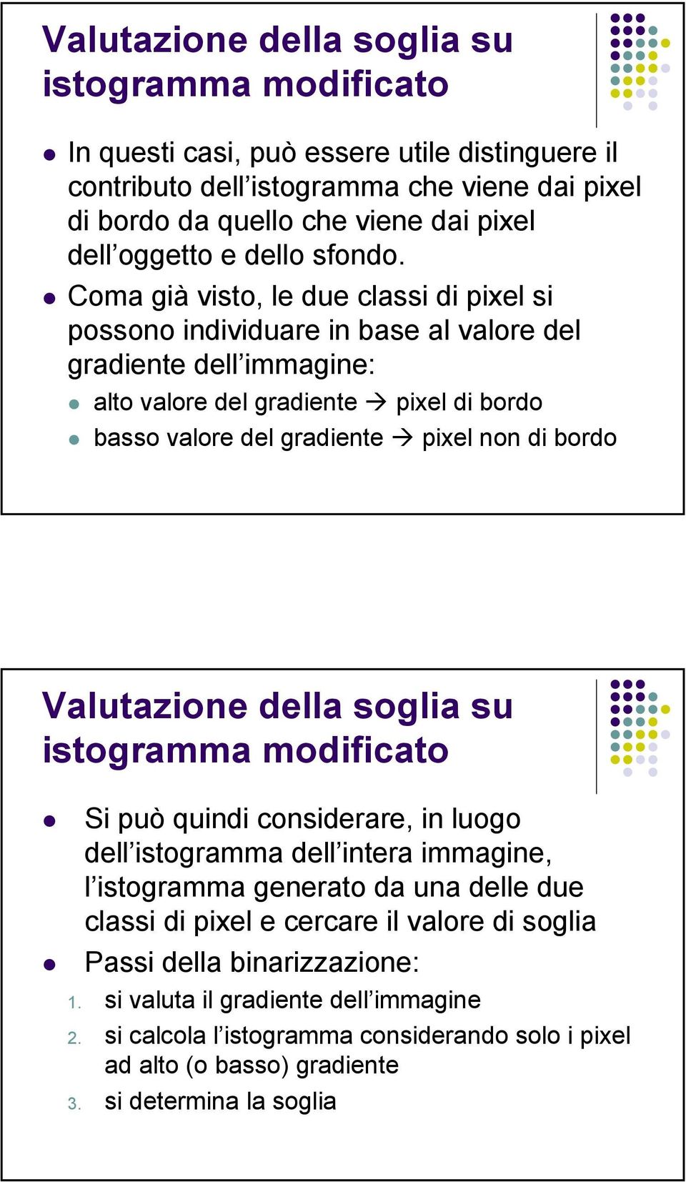 Coma già visto, le due classi di pixel si possono individuare in base al valore del gradiente dell immagine: alto valore del gradiente pixel di bordo basso valore del gradiente pixel non di bordo