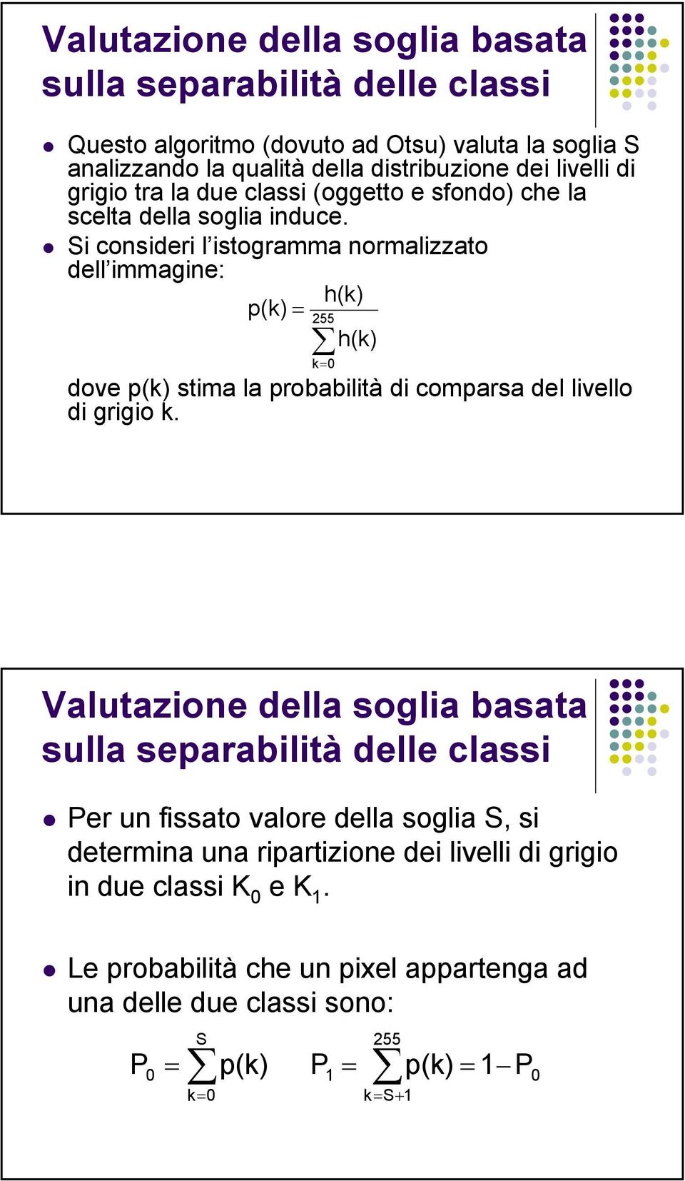 Si consideri l istogramma normalizzato dell immagine: h(k) p(k) = 55 h(k) k= dove p(k) stima la probabilità di comparsa del livello di grigio k.