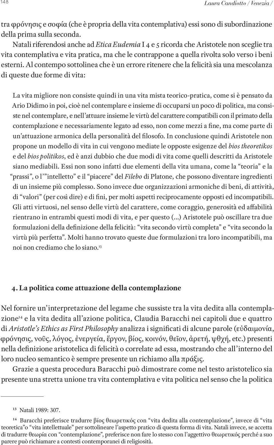 Al contempo sottolinea che è un errore ritenere che la felicità sia una mescolanza di queste due forme di vita: La vita migliore non consiste quindi in una vita mista teorico-pratica, come si è