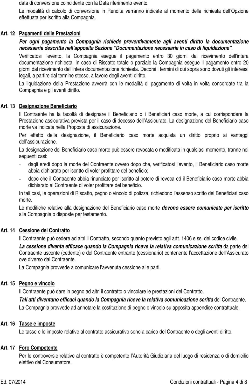 12 Pagamenti delle Prestazioni Per ogni pagamento la Compagnia richiede preventivamente agli aventi diritto la documentazione necessaria descritta nell apposita Sezione Documentazione necessaria in