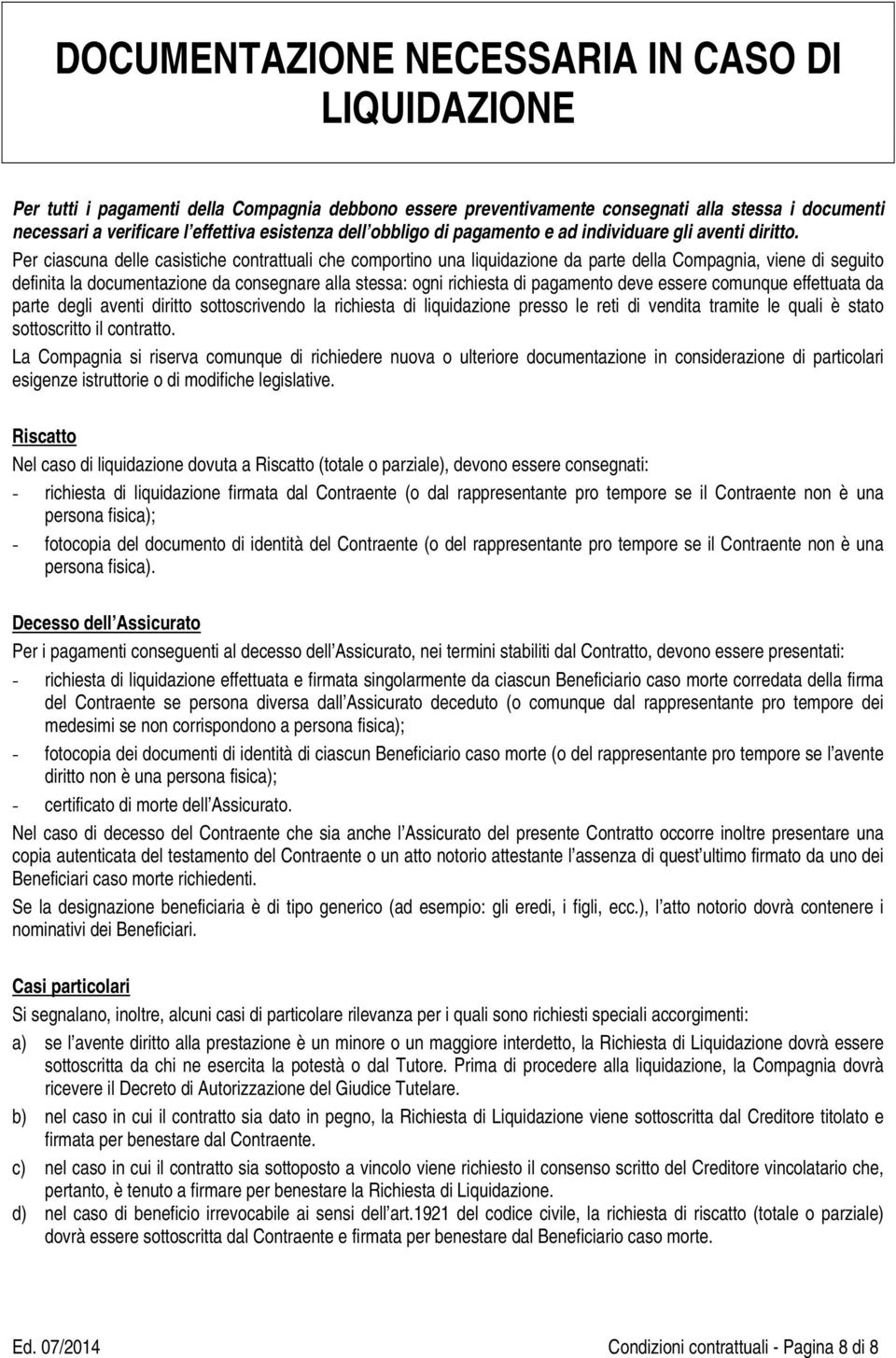 Per ciascuna delle casistiche contrattuali che comportino una liquidazione da parte della Compagnia, viene di seguito definita la documentazione da consegnare alla stessa: ogni richiesta di pagamento