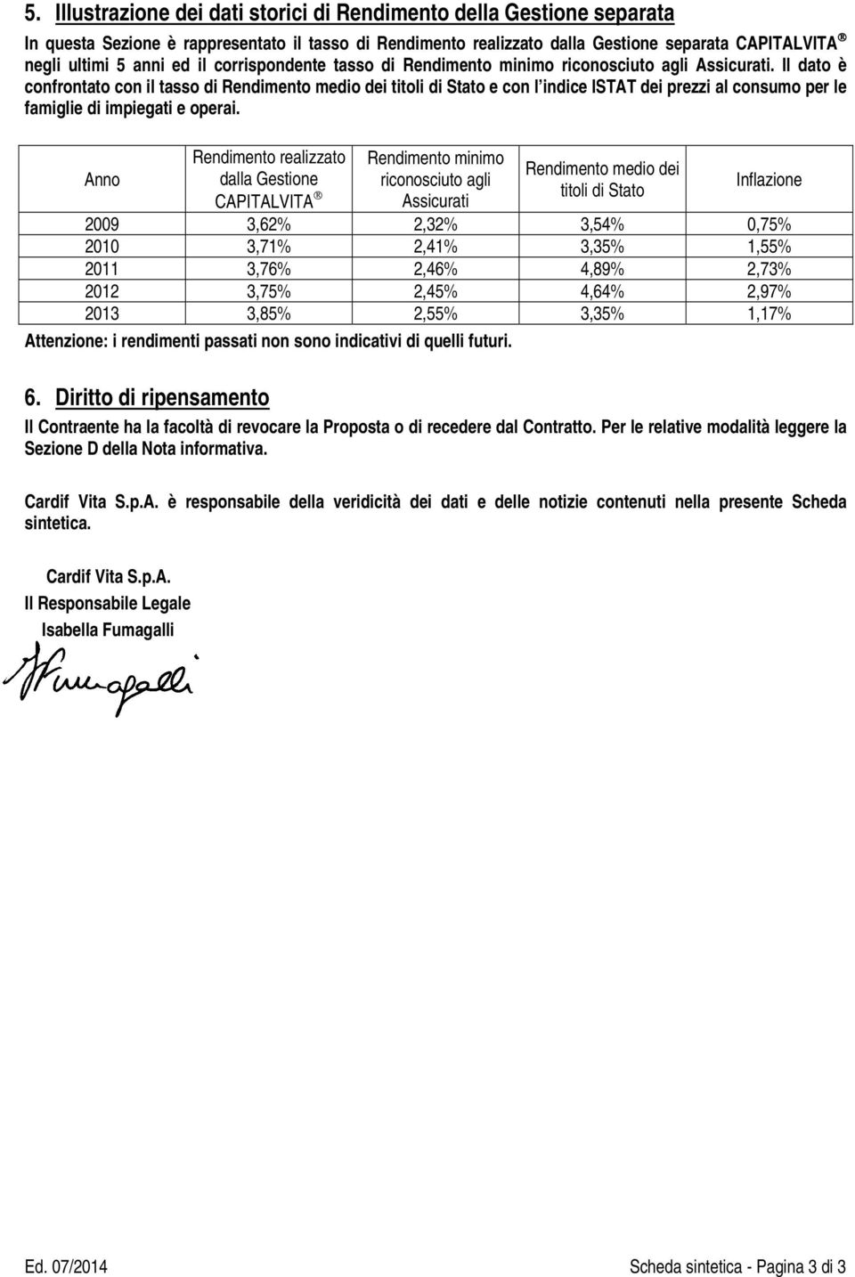 Il dato è confrontato con il tasso di Rendimento medio dei titoli di Stato e con l indice ISTAT dei prezzi al consumo per le famiglie di impiegati e operai.