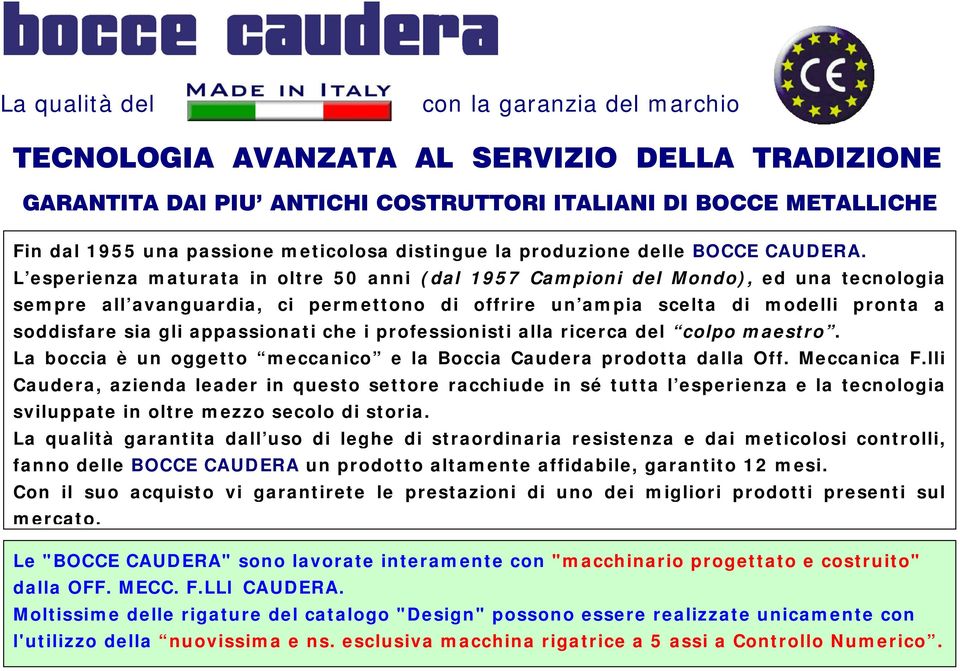 L esperienza maturata in oltre 50 anni (dal 1957 Campioni del Mondo), ed una tecnologia sempre all avanguardia, ci permettono di offrire un ampia scelta di modelli pronta a soddisfare sia gli