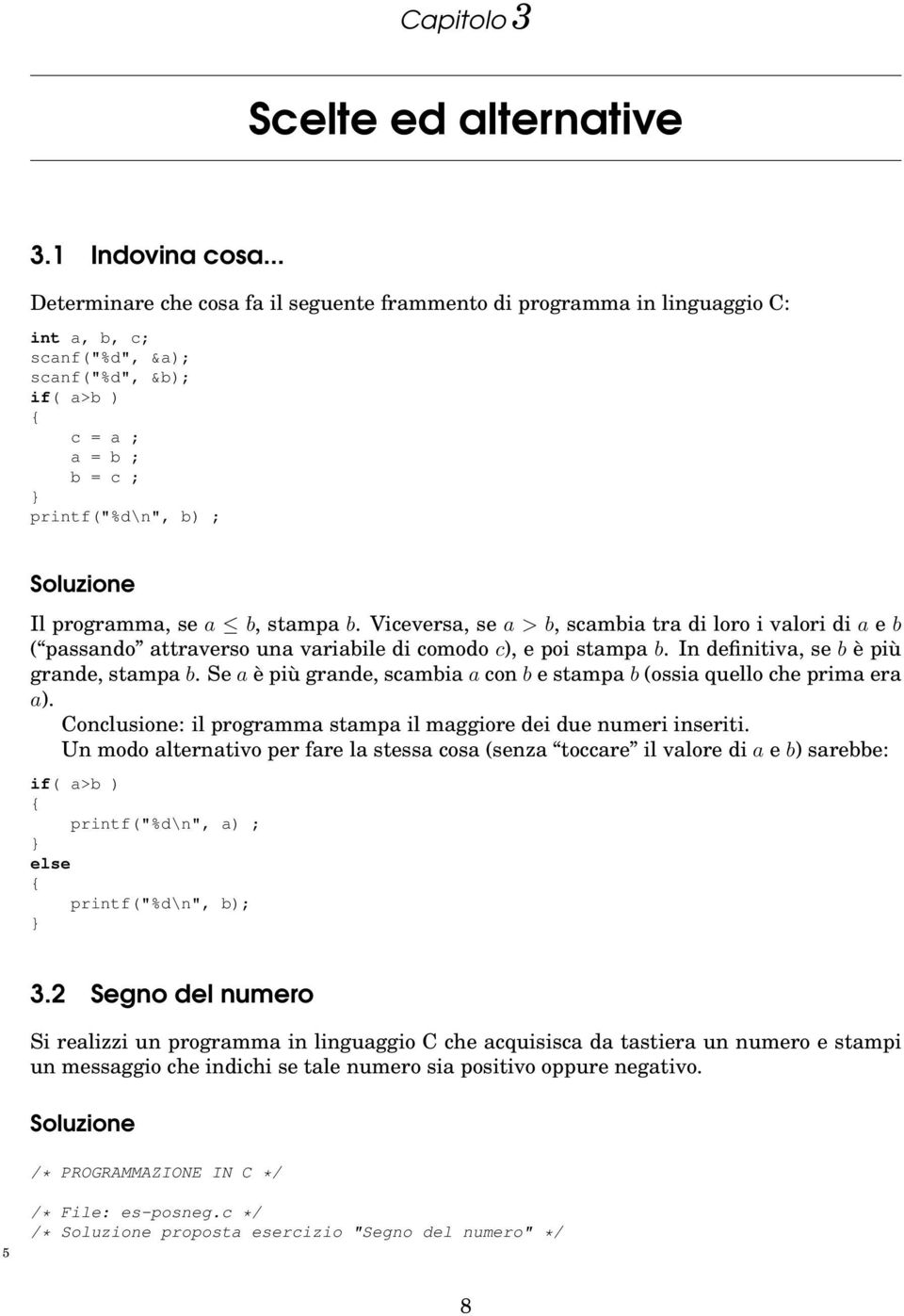 programma, se a b, stampa b. Viceversa, se a > b, scambia tra di loro i valori di a e b ( passando attraverso una variabile di comodo c), e poi stampa b. In definitiva, se b è più grande, stampa b.