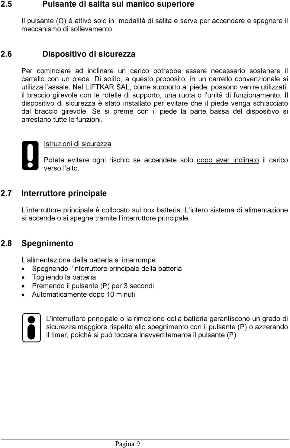 Di solito, a questo proposito, in un carrello convenzionale si utilizza l assale.