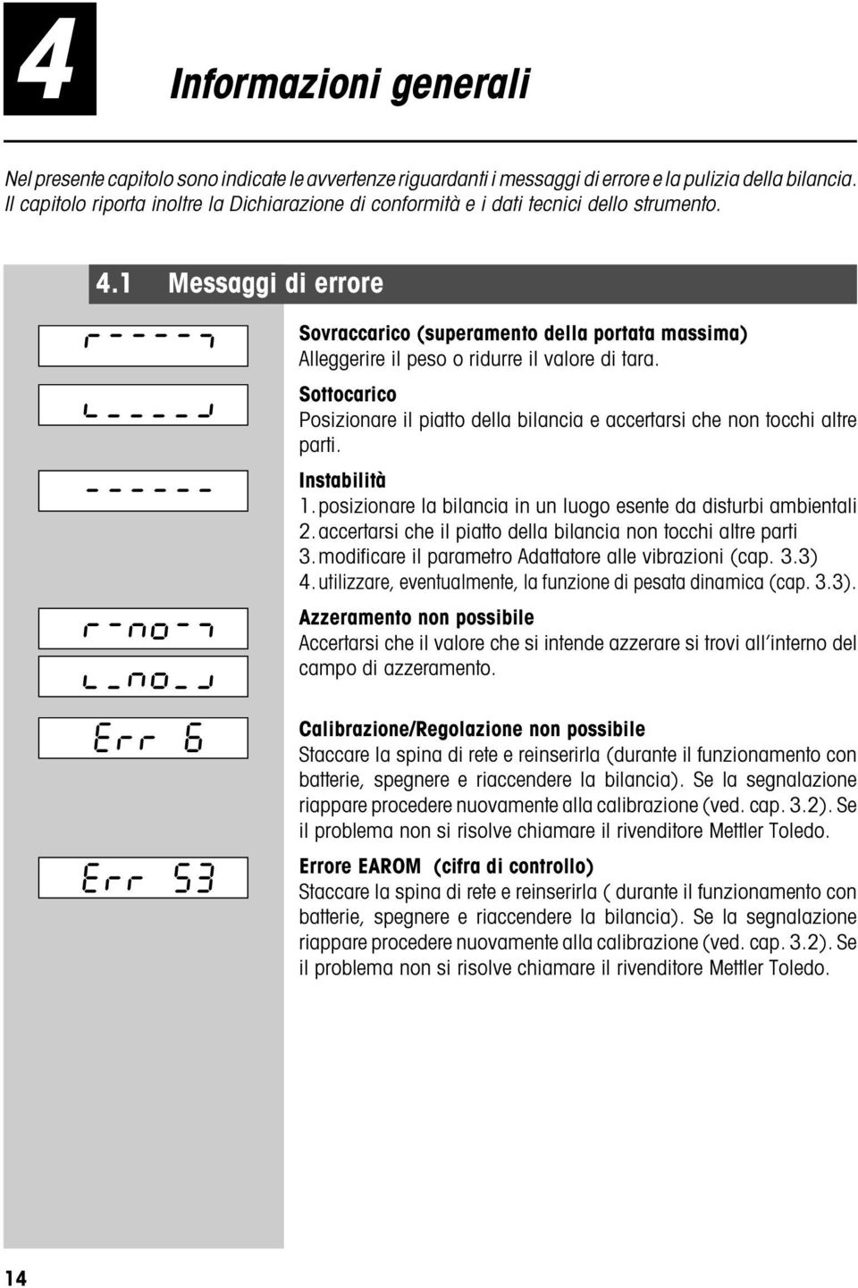 1 Messaggi di errore íååååì î ï ãããããã òãnoãô î_no_ï Err 6 Err 53 Sovraccarico (superamento della portata massima) Alleggerire il peso o ridurre il valore di tara.