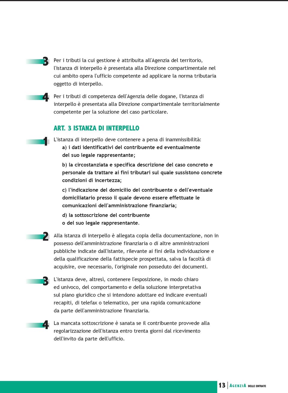 Per i tributi di competenza dell'agenzia delle dogane, l'istanza di interpello è presentata alla Direzione compartimentale territorialmente competente per la soluzione del caso particolare.