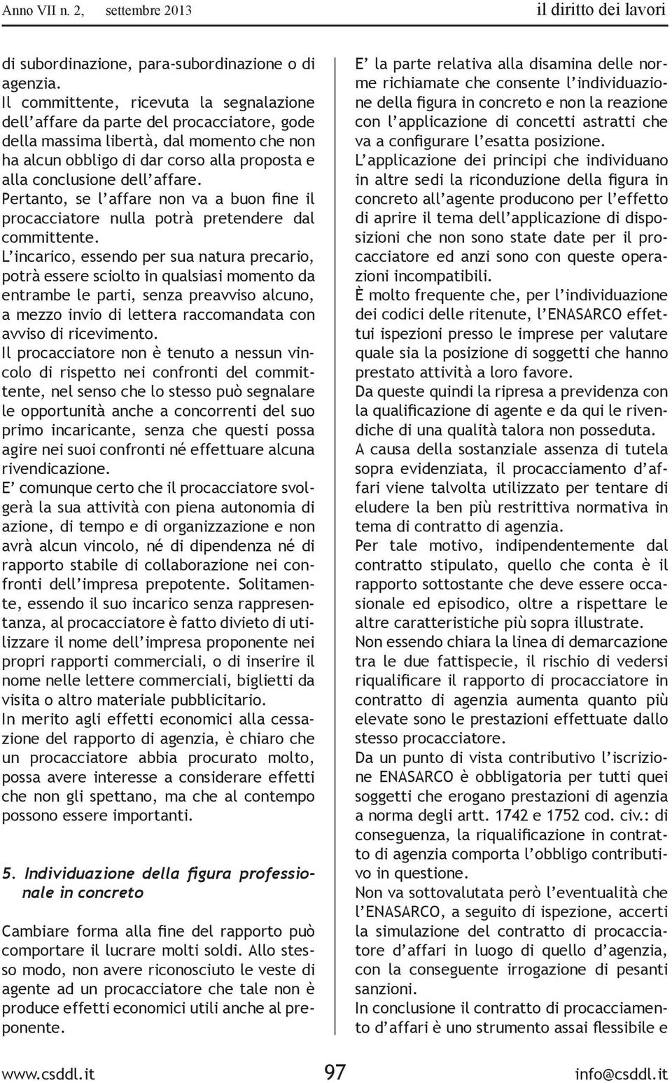 affare. Pertanto, se l affare non va a buon fine il procacciatore nulla potrà pretendere dal committente.