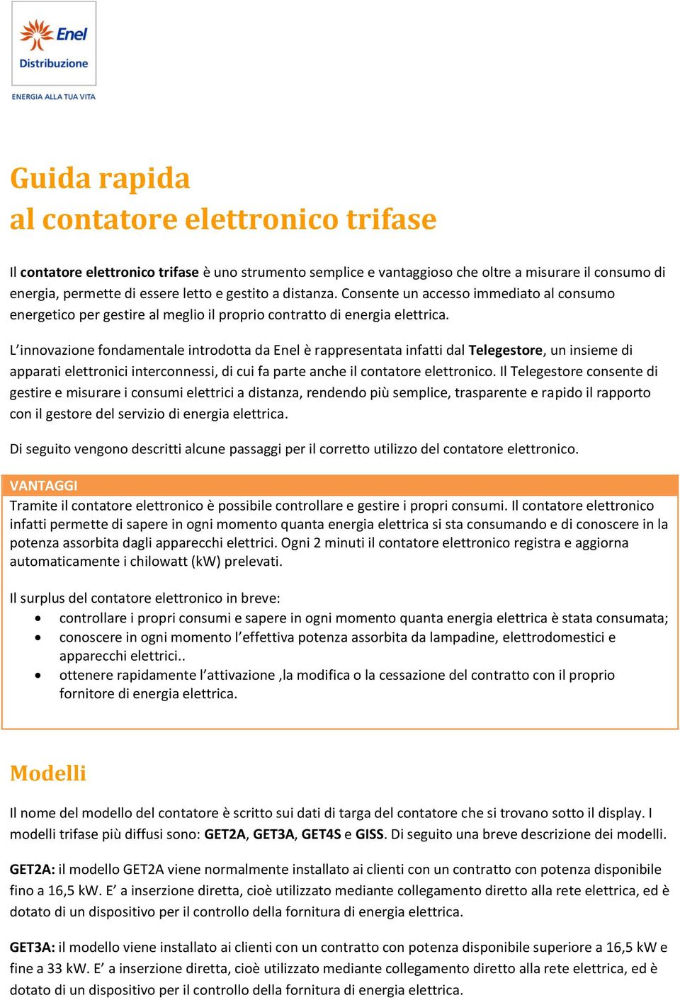 L innovazione fondamentale introdotta da Enel è rappresentata infatti dal Telegestore, un insieme di apparati elettronici interconnessi, di cui fa parte anche il contatore elettronico.