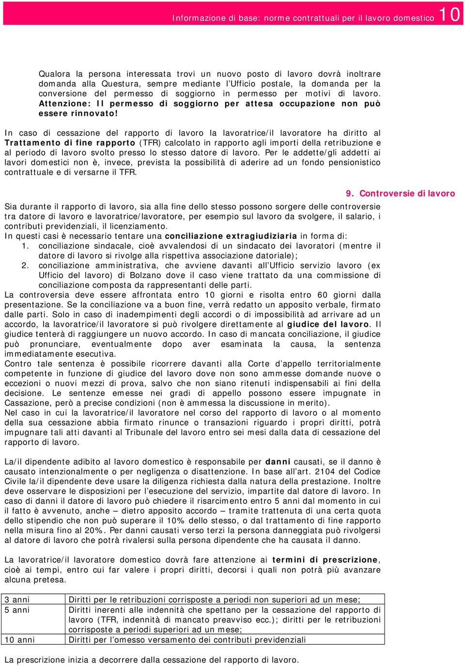 In caso di cessazione del rapporto di lavoro la lavoratrice/il lavoratore ha diritto al Trattamento di fine rapporto (TFR) calcolato in rapporto agli importi della retribuzione e al periodo di lavoro