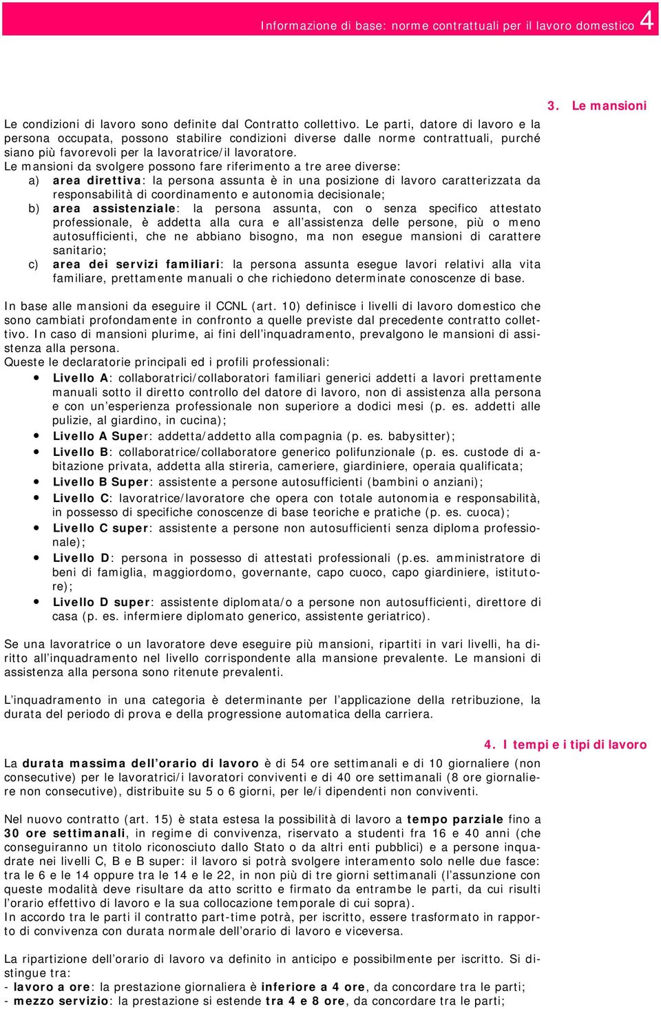 Le mansioni da svolgere possono fare riferimento a tre aree diverse: a) area direttiva: la persona assunta è in una posizione di lavoro caratterizzata da responsabilità di coordinamento e autonomia