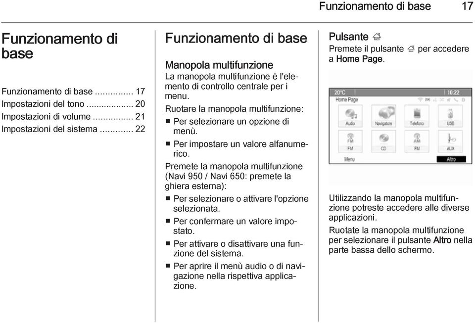 Per impostare un valore alfanumerico. Premete la manopola multifunzione (Navi 950 / Navi 650: premete la ghiera esterna): Per selezionare o attivare l'opzione selezionata.