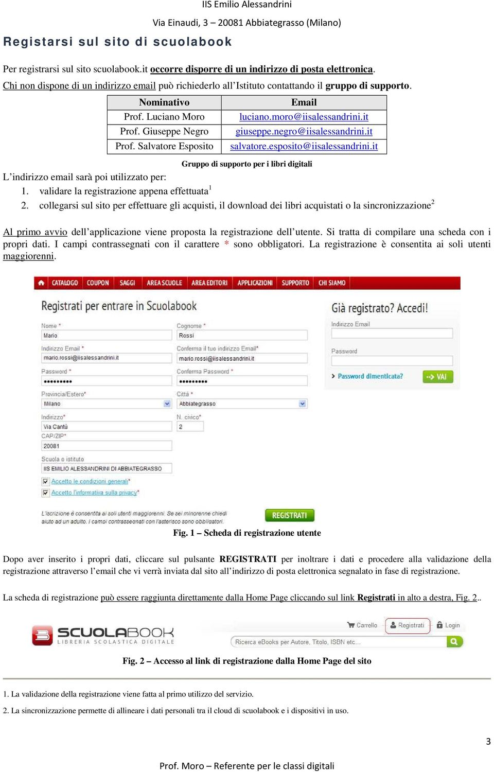 moro@iisalessandrini.it giuseppe.negro@iisalessandrini.it salvatore.esposito@iisalessandrini.it Gruppo di supporto per i libri digitali L indirizzo email sarà poi utilizzato per: 1.