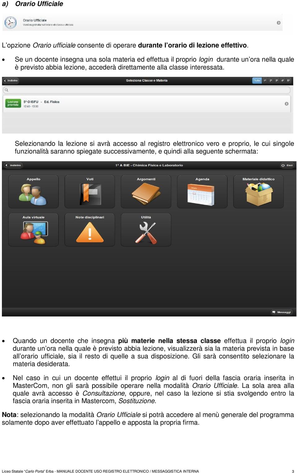 Selezionando la lezione si avrà accesso al registro elettronico vero e proprio, le cui singole funzionalità saranno spiegate successivamente, e quindi alla seguente schermata: Quando un docente che