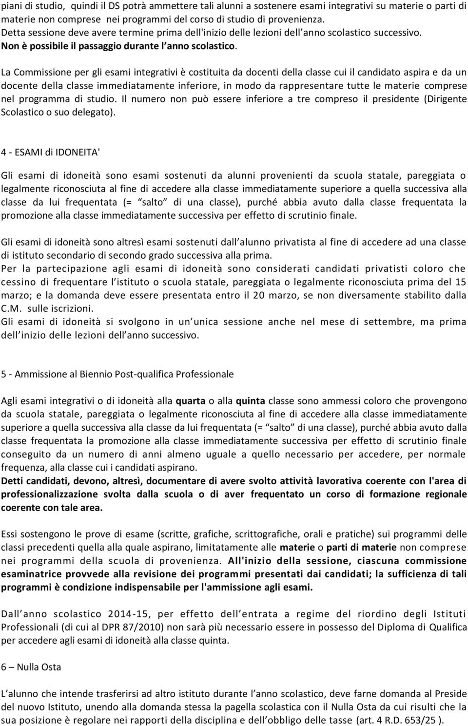 La Commissione per gli esami integrativi è costituita da docenti della classe cui il candidato aspira e da un docente della classe immediatamente inferiore, in modo da rappresentare tutte le materie