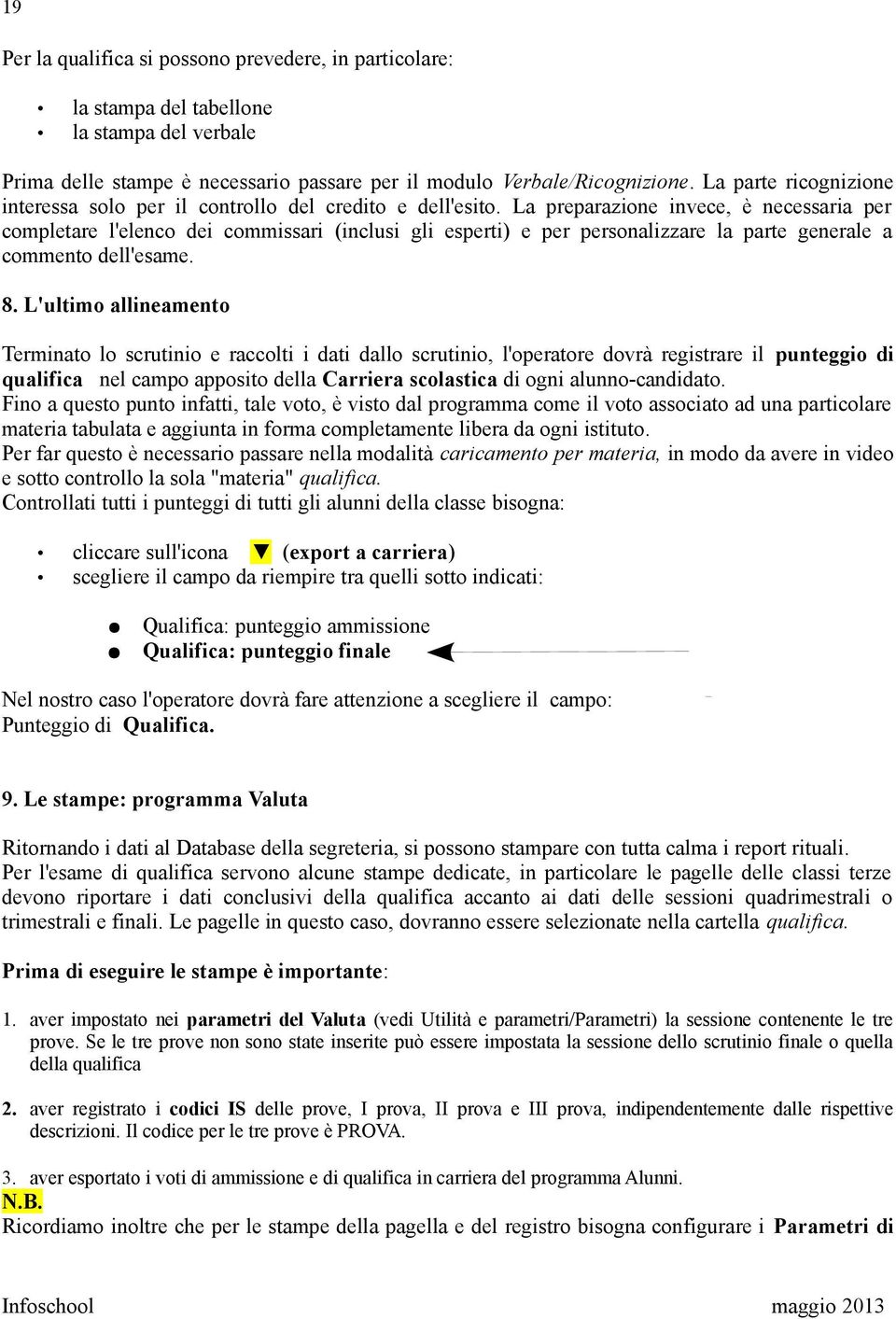 La preparazione invece, è necessaria per completare l'elenco dei commissari (inclusi gli esperti) e per personalizzare la parte generale a commento dell'esame. 8.