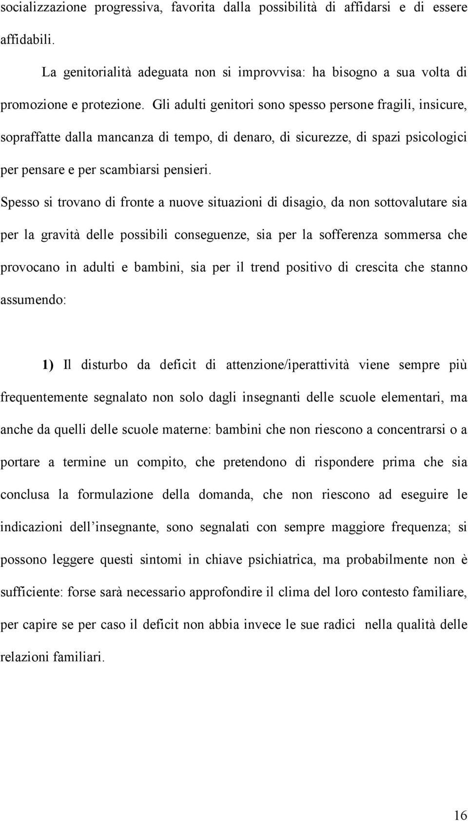 Spesso si trovano di fronte a nuove situazioni di disagio, da non sottovalutare sia per la gravità delle possibili conseguenze, sia per la sofferenza sommersa che provocano in adulti e bambini, sia