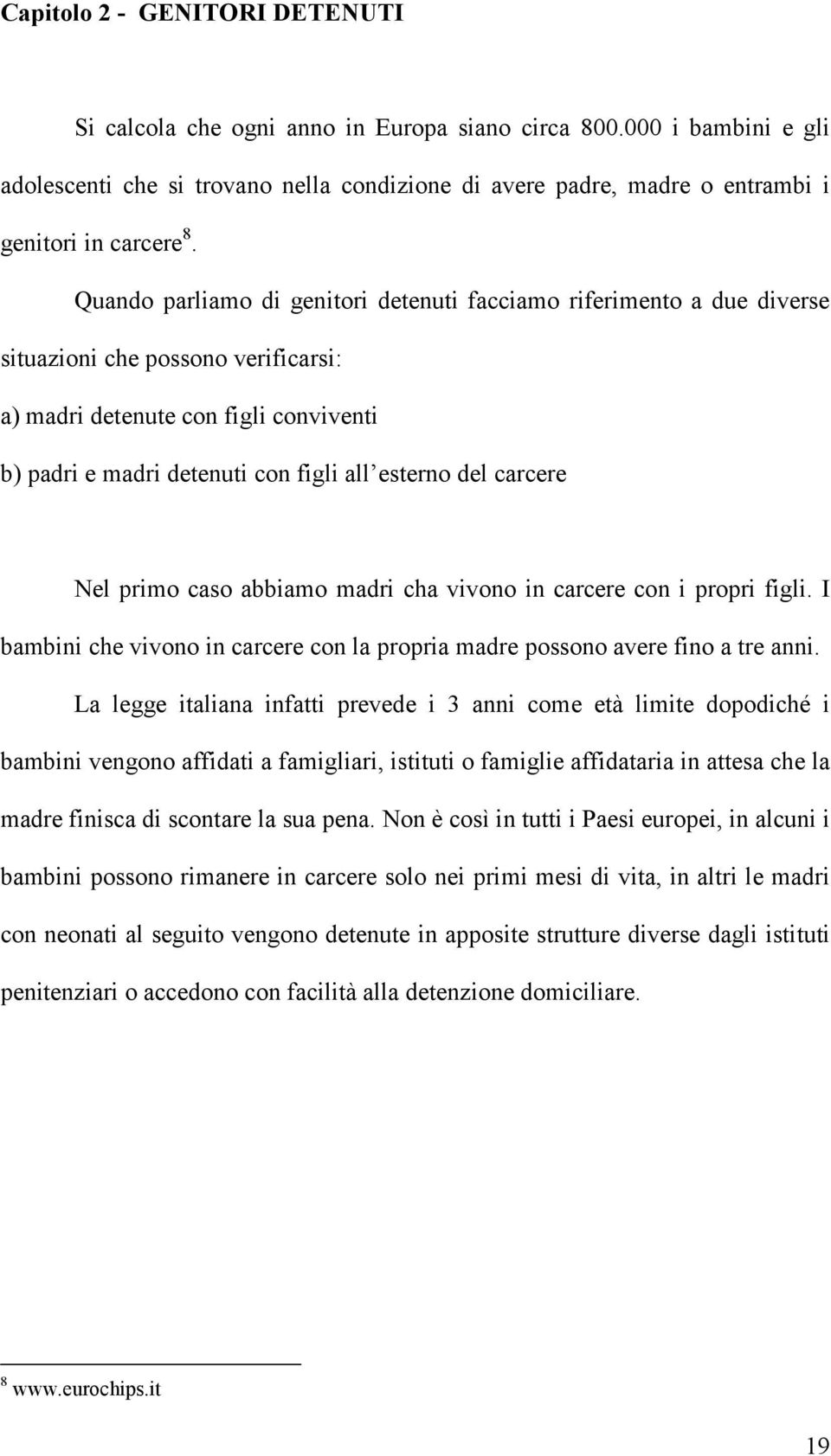 Quando parliamo di genitori detenuti facciamo riferimento a due diverse situazioni che possono verificarsi: a) madri detenute con figli conviventi b) padri e madri detenuti con figli all esterno del