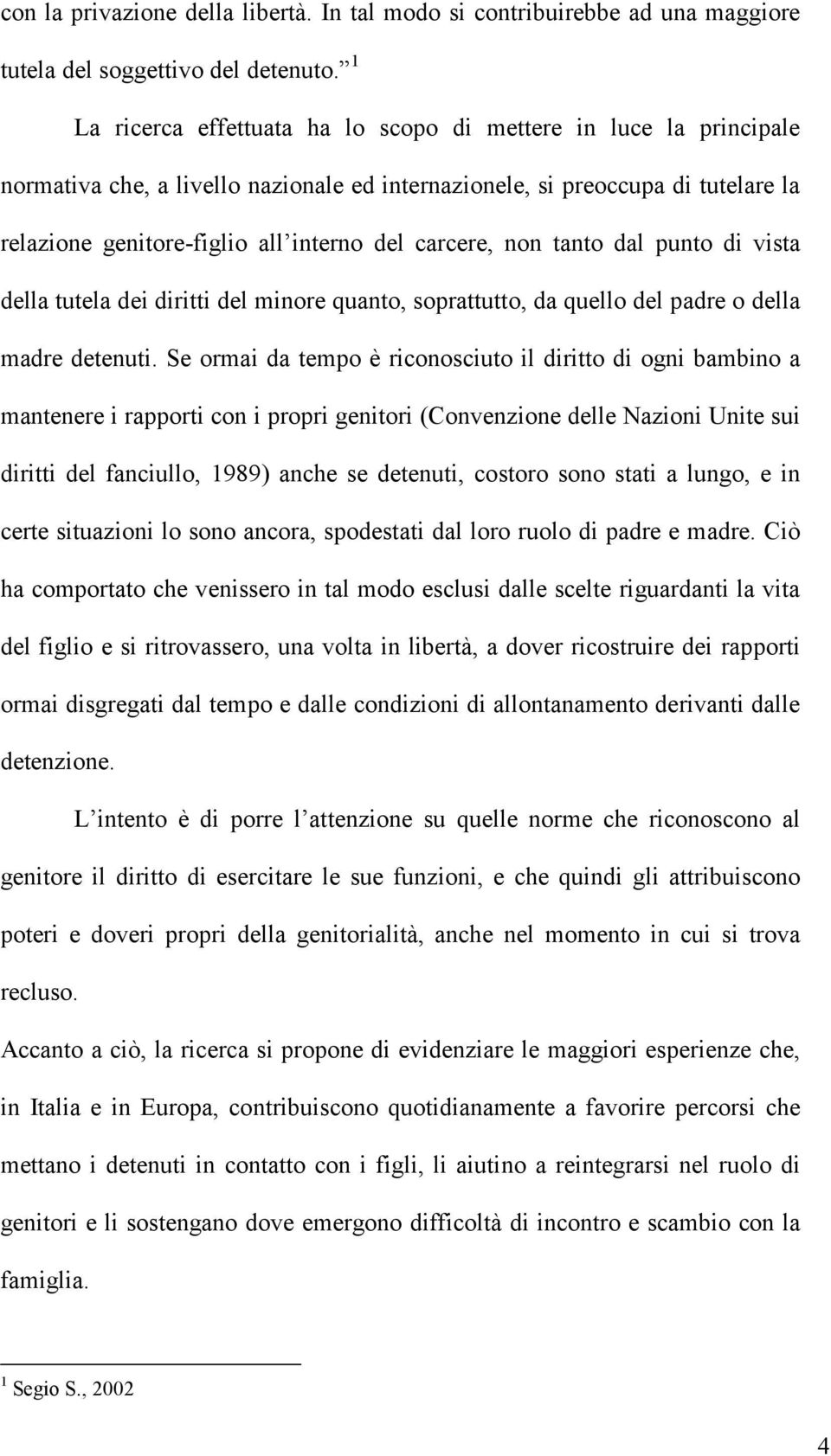 carcere, non tanto dal punto di vista della tutela dei diritti del minore quanto, soprattutto, da quello del padre o della madre detenuti.