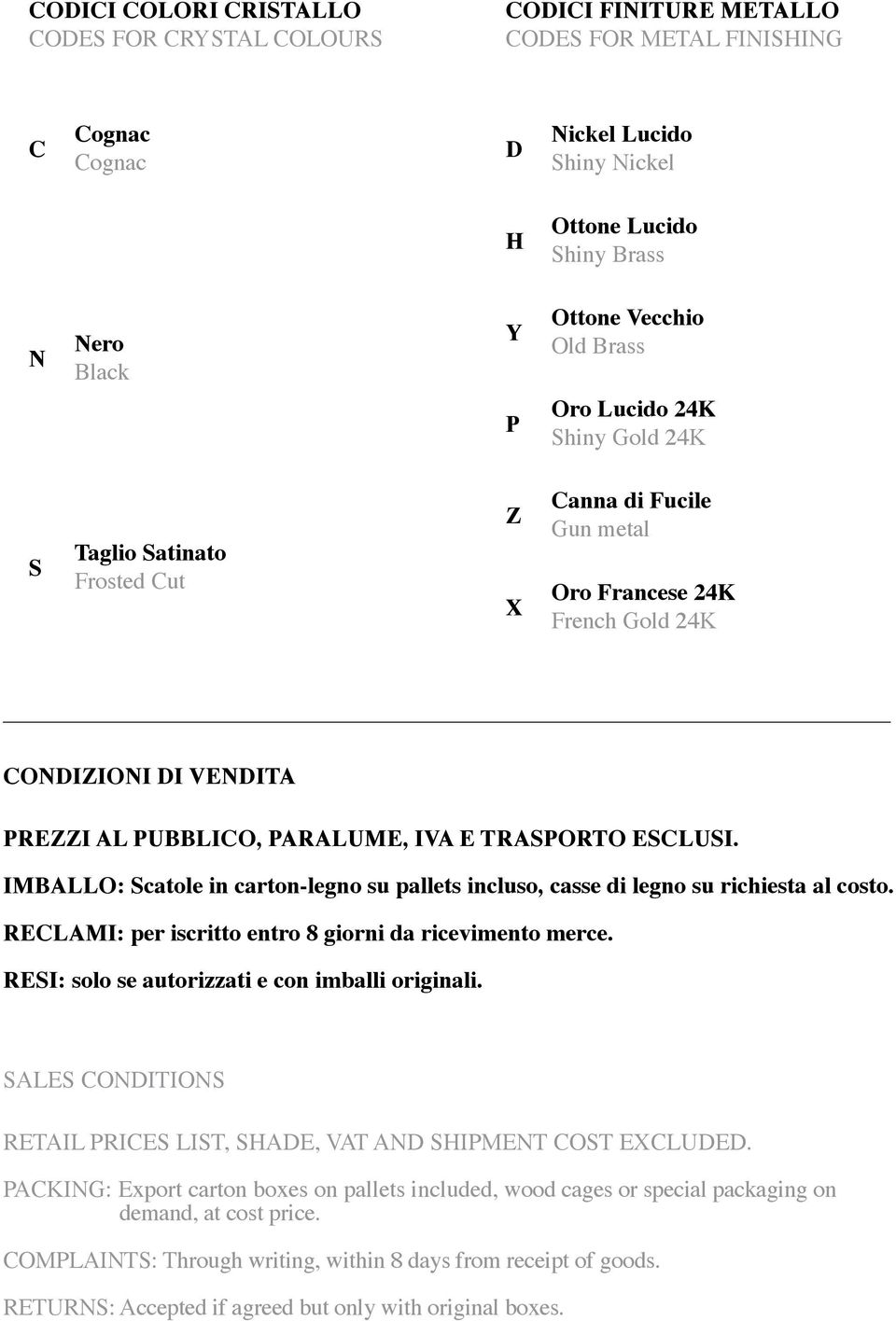 E TRASPORTO ESCLUSI. IMBALLO: Scatole in cartonlegno su pallets incluso, casse di legno su richiesta al costo. RECLAMI: per iscritto entro 8 giorni da ricevimento merce.