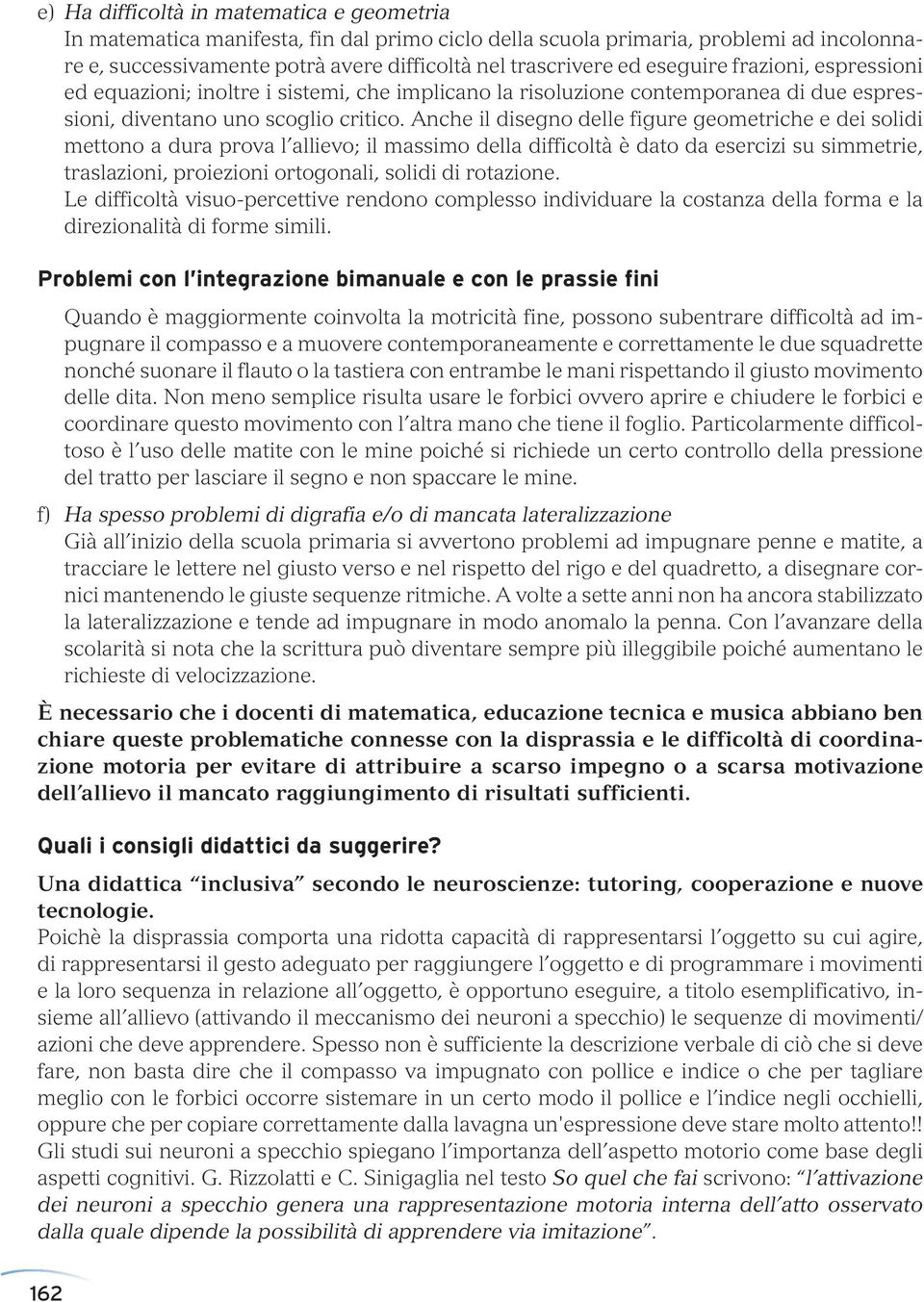 Anche il disegno delle figure geometriche e dei solidi mettono a dura prova l allievo; il massimo della difficoltà è dato da esercizi su simmetrie, traslazioni, proiezioni ortogonali, solidi di