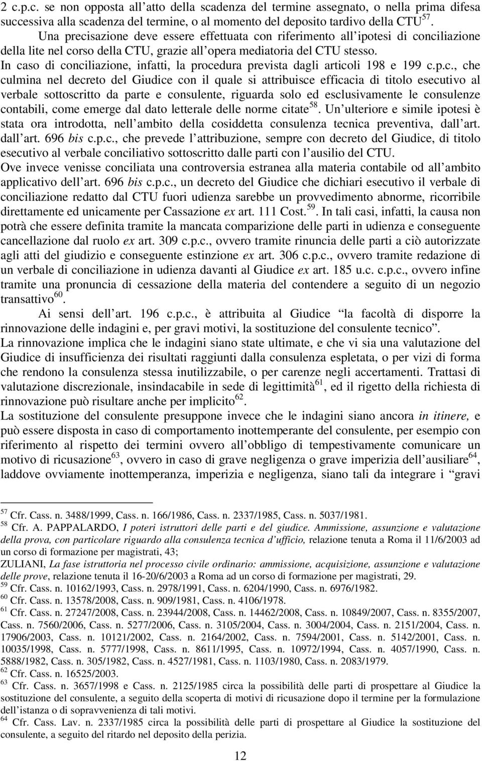 In caso di conciliazione, infatti, la procedura prevista dagli articoli 198 e 199 c.p.c., che culmina nel decreto del Giudice con il quale si attribuisce efficacia di titolo esecutivo al verbale