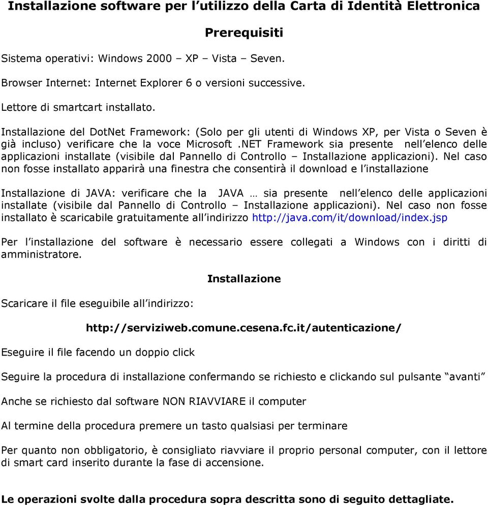 NET Framework sia presente nell elenco delle applicazioni installate (visibile dal Pannello di Controllo Installazione applicazioni).