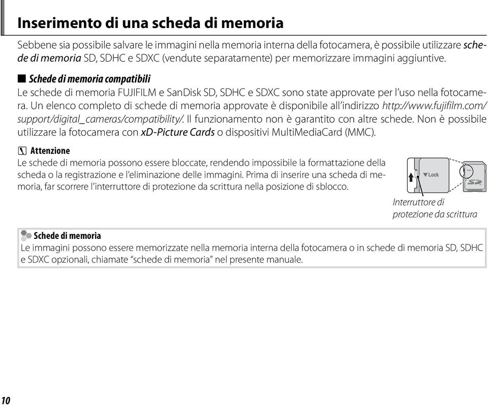 Un elenco completo di schede di memoria approvate è disponibile all indirizzo http://www.fujifilm.com/ support/digital_cameras/compatibility/. Il funzionamento non è garantito con altre schede.