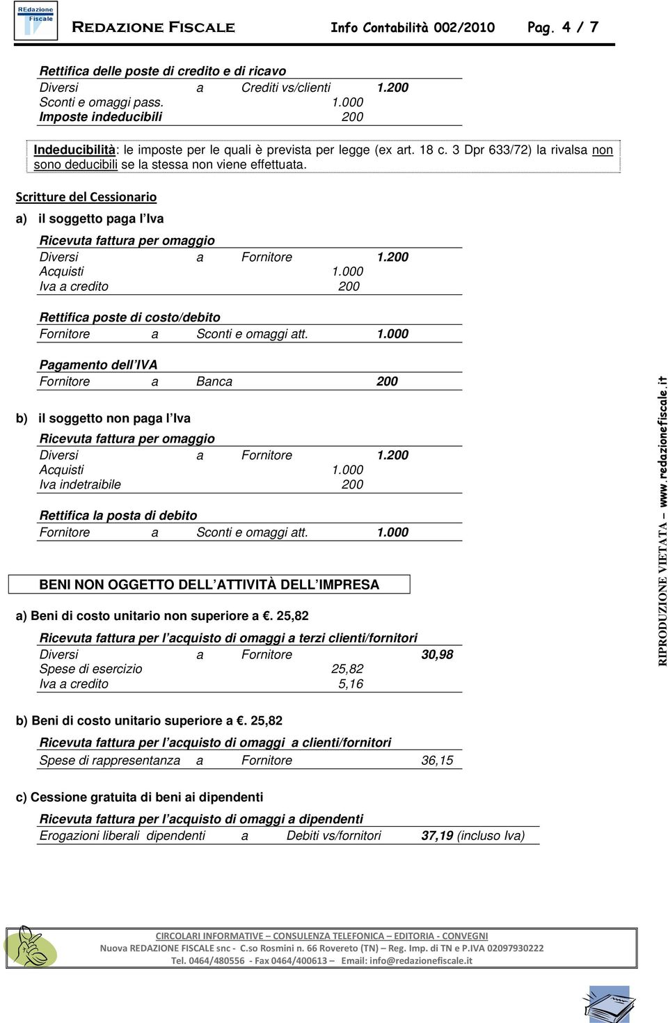 3 Dpr 633/72) la rivalsa non sono deducibili se la stessa non viene effettuata. Scritture del Cessionario a) il soggetto paga l Iva Ricevuta fattura per omaggio Diversi a Fornitore 1.200 Acquisti 1.