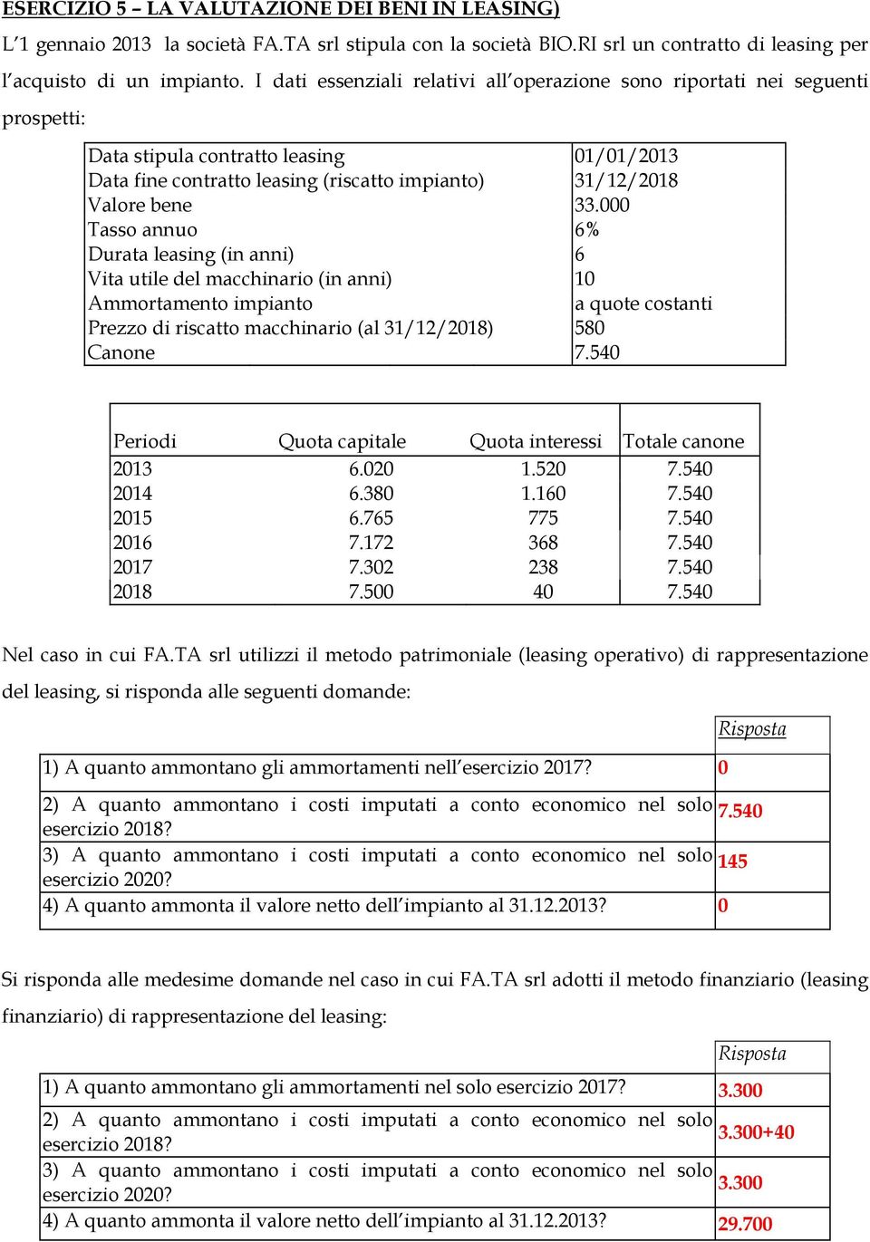 000 Tasso annuo 6% Durata leasing (in anni) 6 Vita utile del macchinario (in anni) 10 Ammortamento impianto a quote costanti Prezzo di riscatto macchinario (al 31/12/2018) 580 Canone 7.