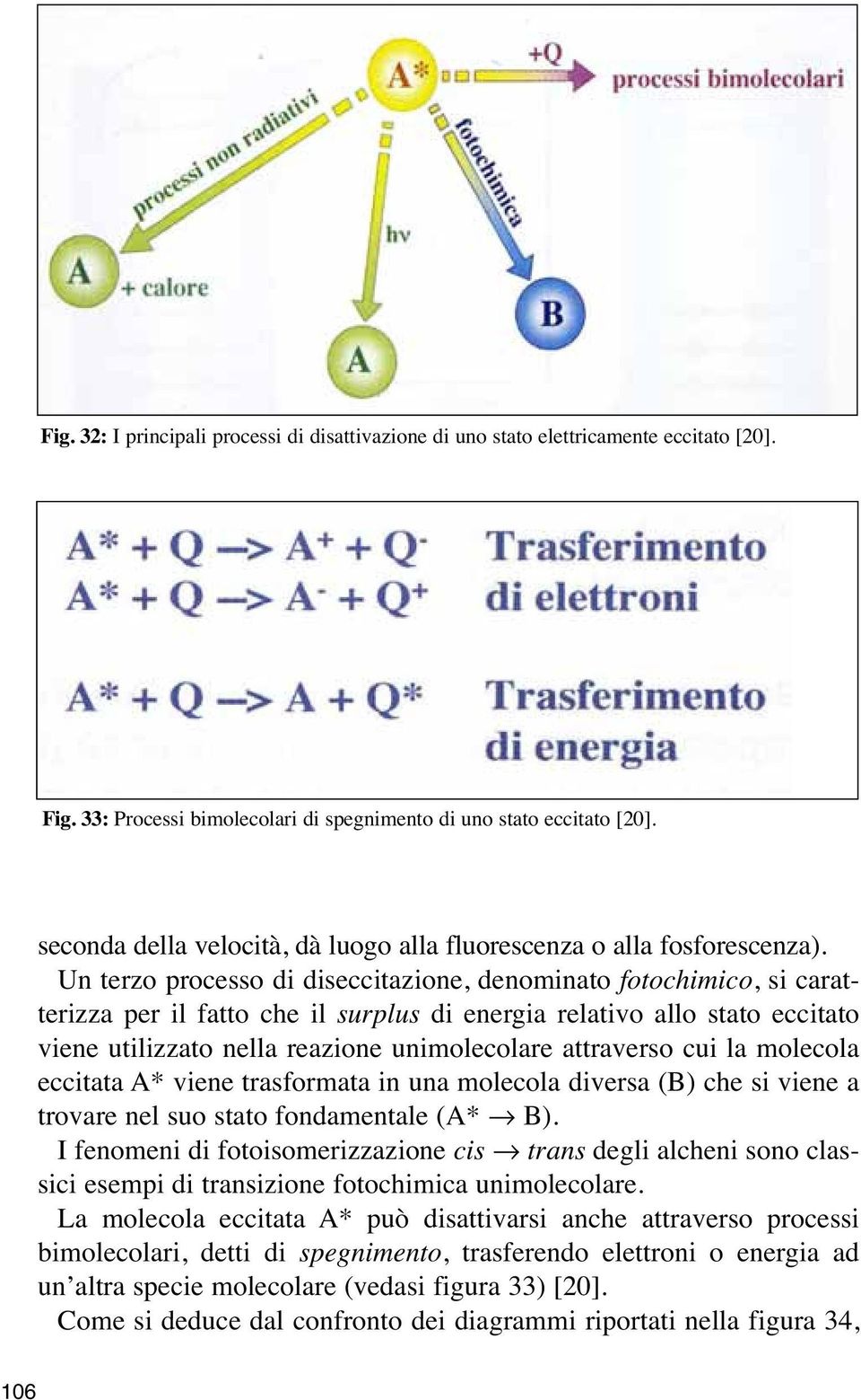 Un terzo processo di diseccitazione, denominato fotochimico, si caratterizza per il fatto che il surplus di energia relativo allo stato eccitato viene utilizzato nella reazione unimolecolare