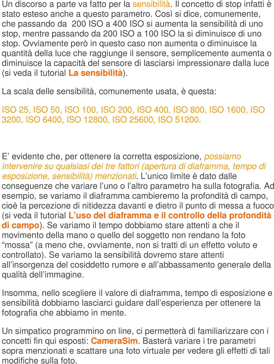 Ovviamente però in questo caso non aumenta o diminuisce la quantità della luce che raggiunge il sensore, semplicemente aumenta o diminuisce la capacità del sensore di lasciarsi impressionare dalla