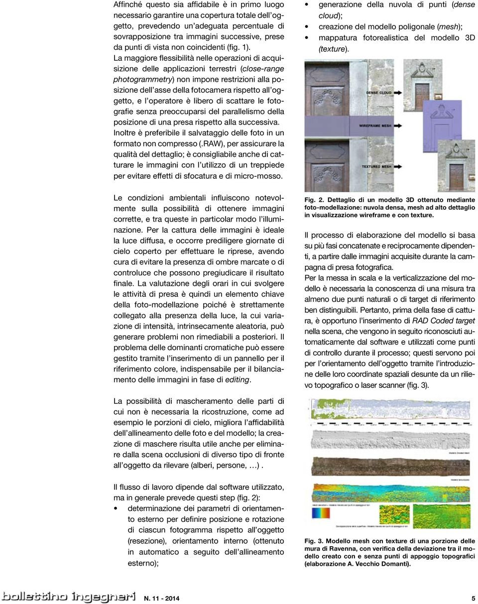 La maggiore flessibilità nelle operazioni di acquisizione delle applicazioni terrestri (close-range photogrammetry) non impone restrizioni alla posizione dell asse della fotocamera rispetto all