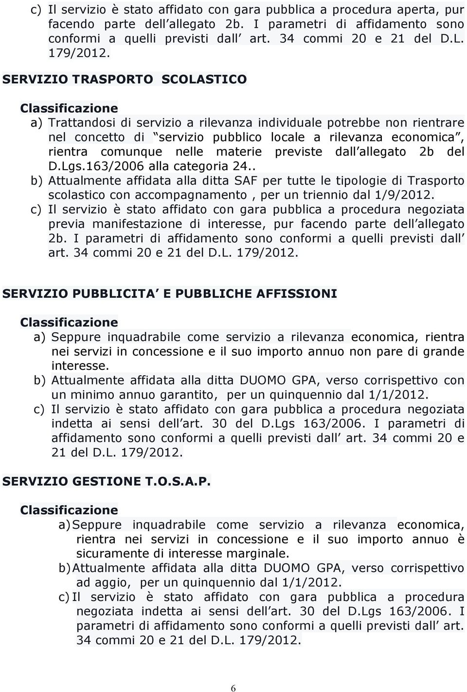 SERVIZIO TRASPORTO SCOLASTICO Classificazione a) Trattandosi di servizio a rilevanza individuale potrebbe non rientrare nel concetto di servizio pubblico locale a rilevanza economica, rientra