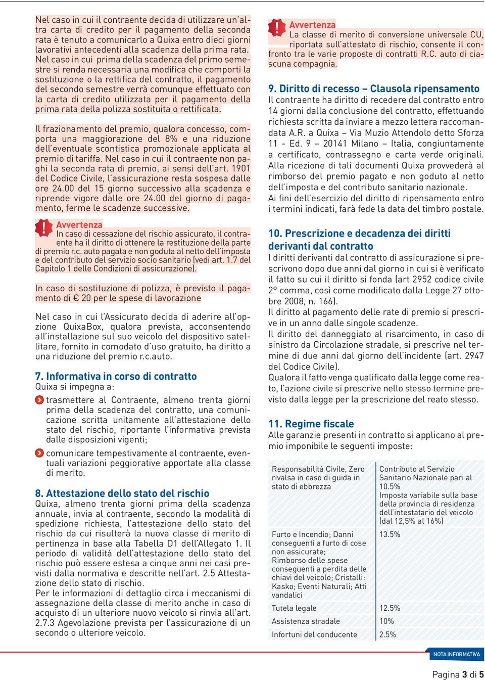 Nel caso in cui prima della scadenza del primo semestre si renda necessaria una modifica che comporti la sostituzione o la rettifica del contratto, il pagamento del secondo semestre verrà comunque