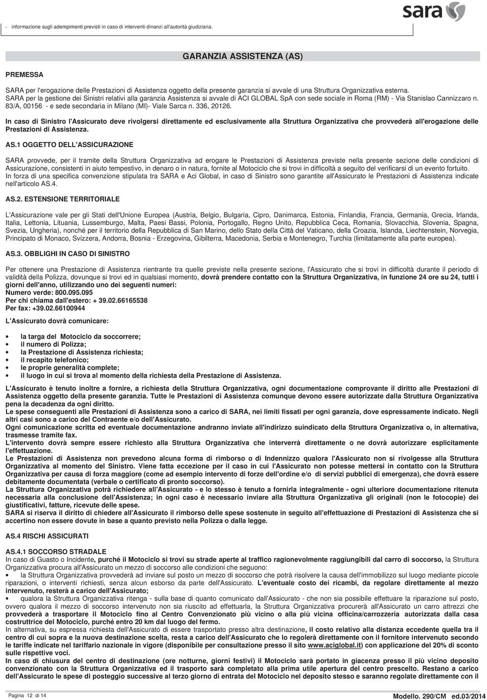 SARA per la gestione dei Sinistri relativi alla garanzia Assistenza si avvale di ACI GLOBAL SpA con sede sociale in Roma (RM) - Via Stanislao Cannizzaro n.