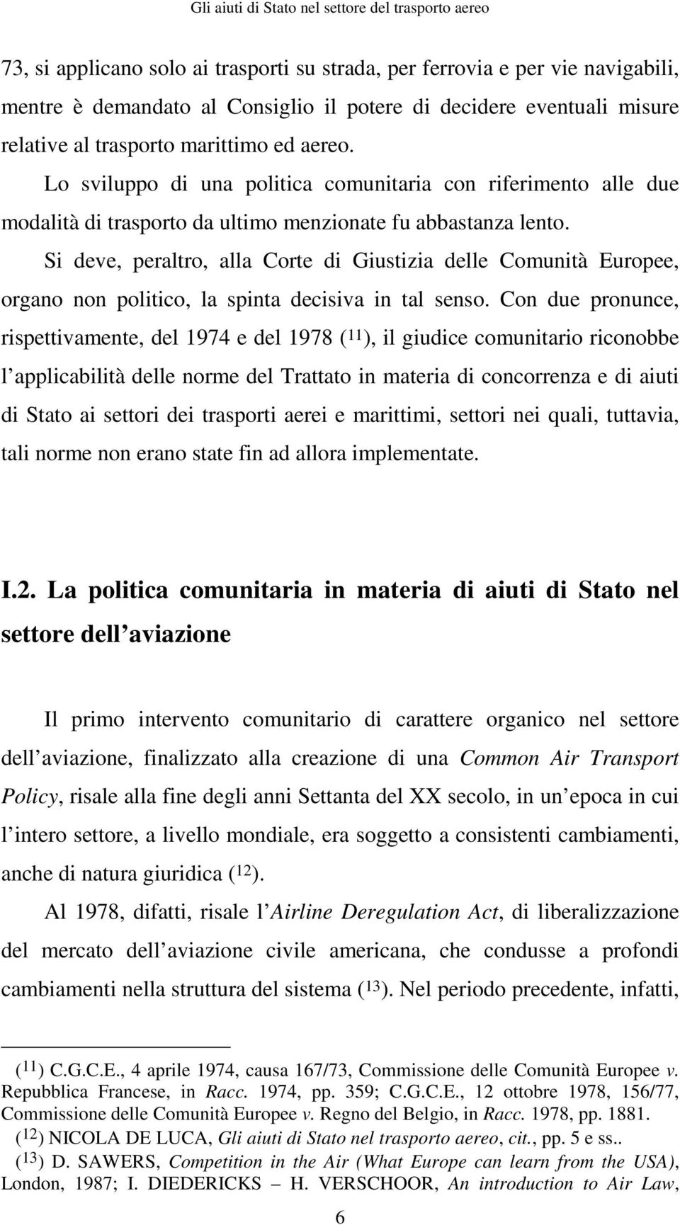 Si deve, peraltro, alla Corte di Giustizia delle Comunità Europee, organo non politico, la spinta decisiva in tal senso.