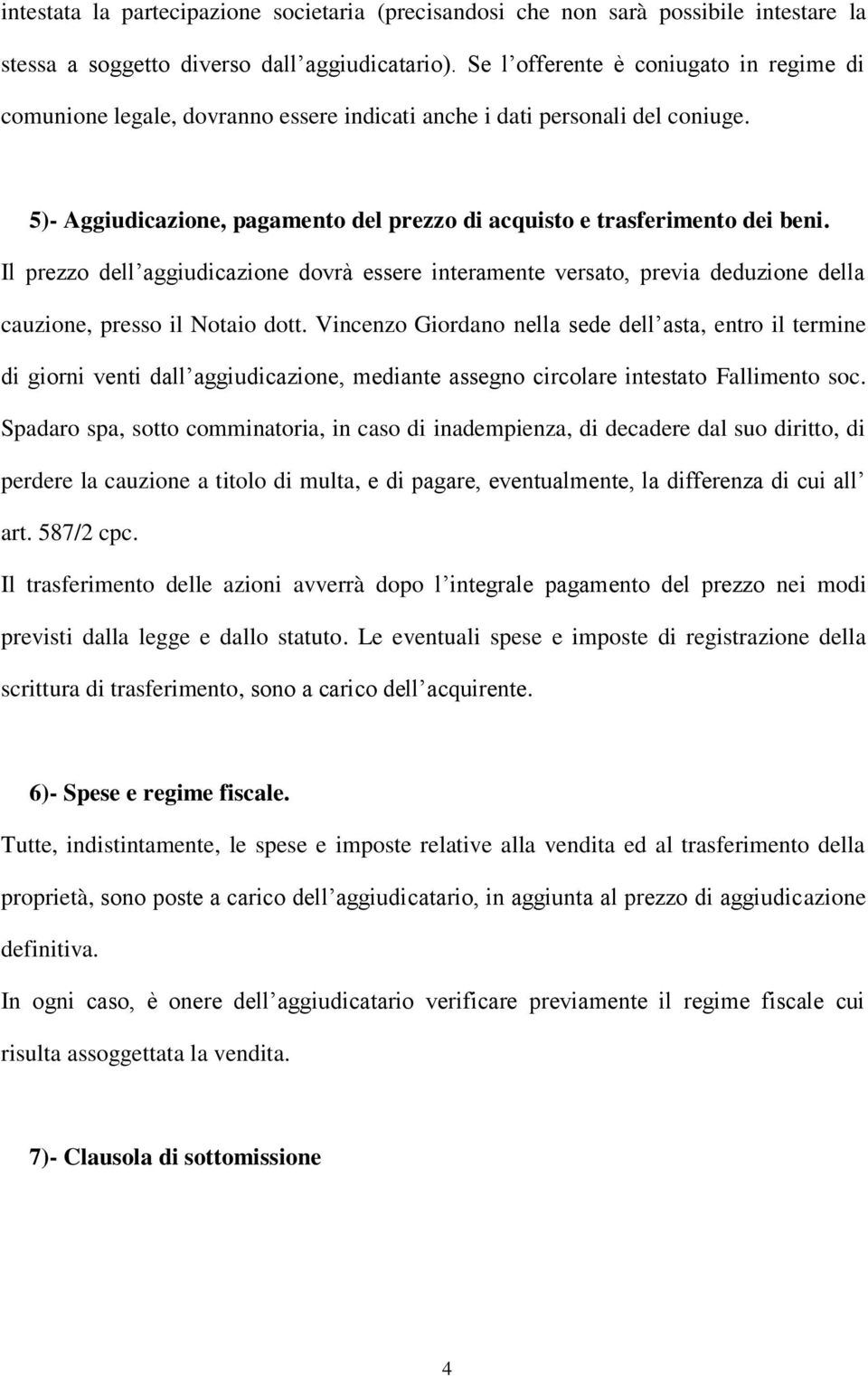 Il prezzo dell aggiudicazione dovrà essere interamente versato, previa deduzione della cauzione, presso il Notaio dott.