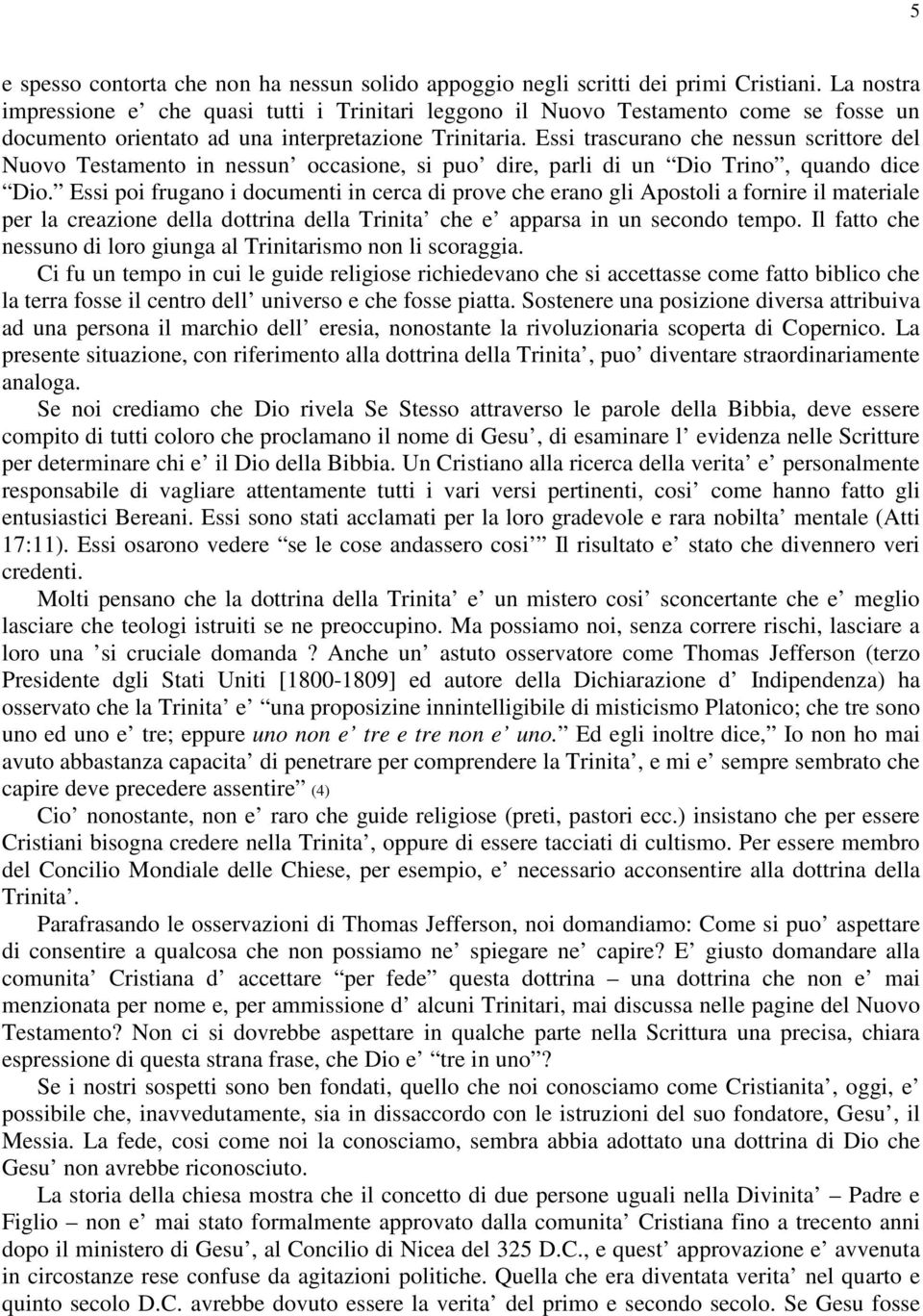 Essi trascurano che nessun scrittore del Nuovo Testamento in nessun occasione, si puo dire, parli di un Dio Trino, quando dice Dio.