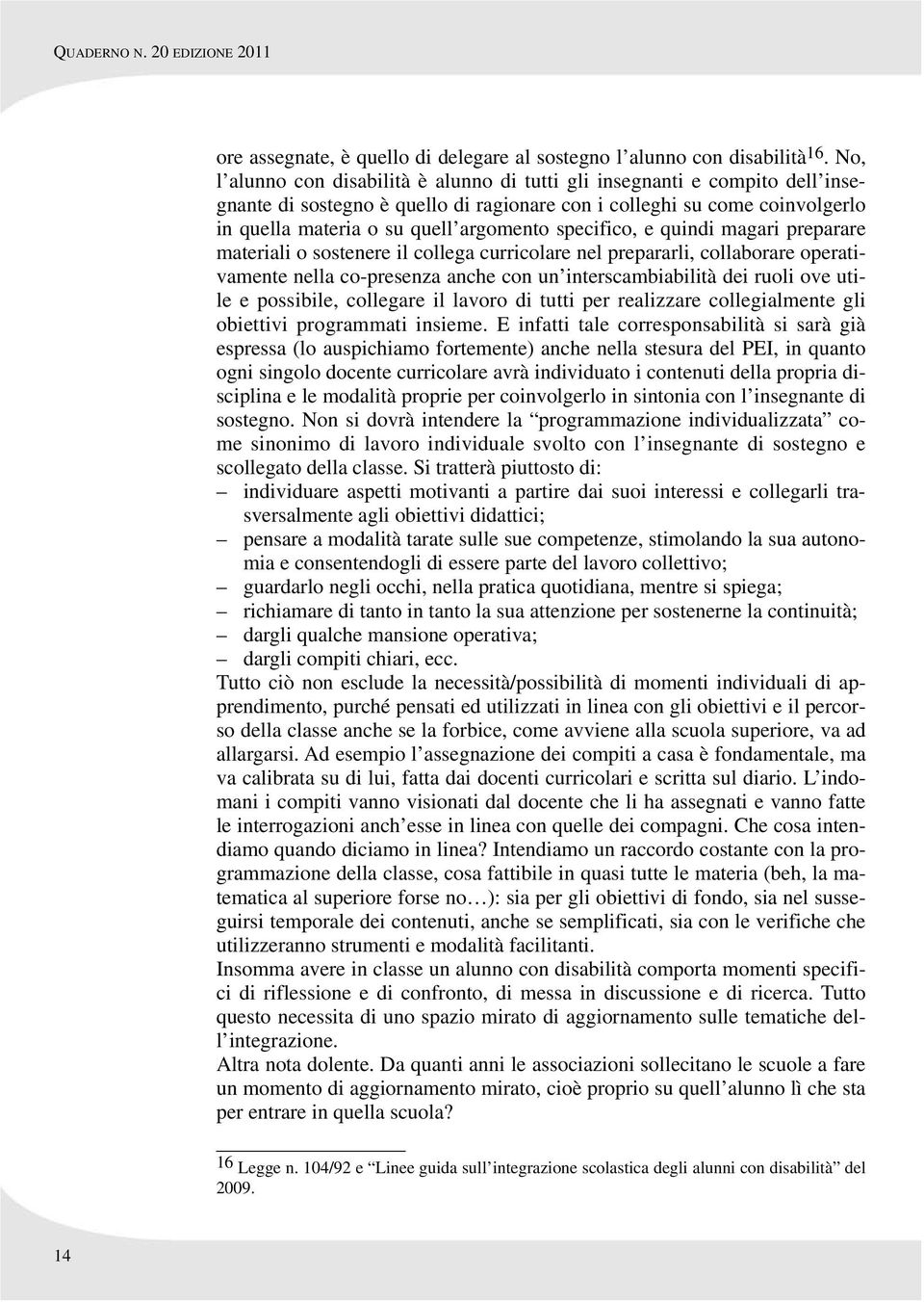 specifico, e quindi magari preparare materiali o sostenere il collega curricolare nel prepararli, collaborare operativamente nella co-presenza anche con un interscambiabilità dei ruoli ove utile e