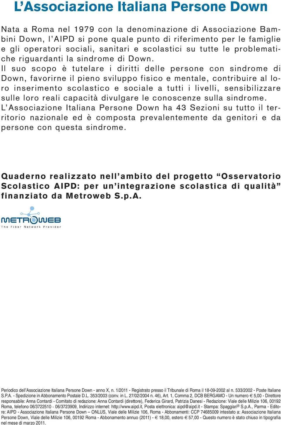 Il suo scopo è tutelare i diritti delle persone con sindrome di Down, favorirne il pieno sviluppo fisico e mentale, contribuire al loro inserimento scolastico e sociale a tutti i livelli,