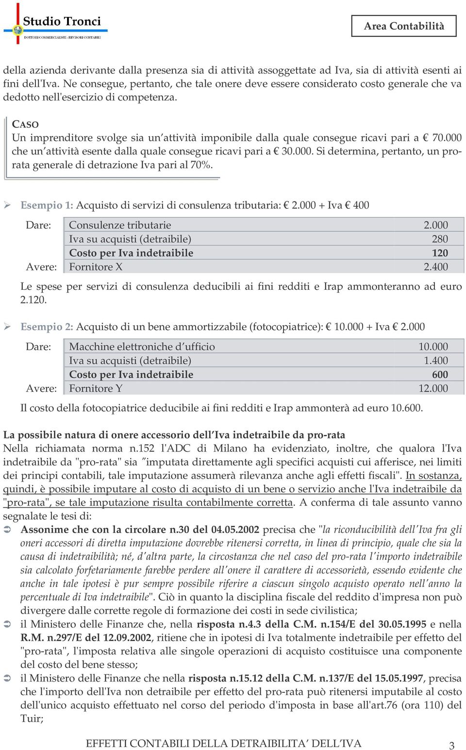 CASO Un imprenditore svolge sia un attività imponibile dalla quale consegue ricavi pari a 70.000 che un attività esente dalla quale consegue ricavi pari a 30.000. Si determina, pertanto, un prorata generale di detrazione Iva pari al 70%.