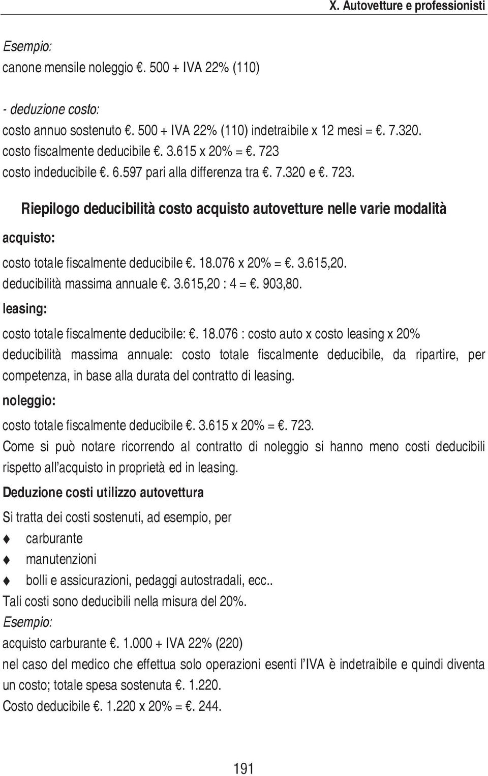 18.076 x 20% =. 3.615,20. deducibilità massima annuale. 3.615,20 : 4 =. 903,80. leasing: costo totale fiscalmente deducibile:. 18.